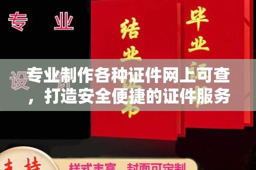 登封专业制作各种证件网上可查，打造安全便捷的证件服务