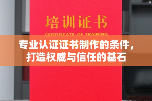 克孜勒苏柯尔克孜专业认证证书制作的条件，打造权威与信任的基石