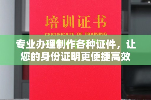 茄萣专业办理制作各种证件，让您的身份证明更便捷高效