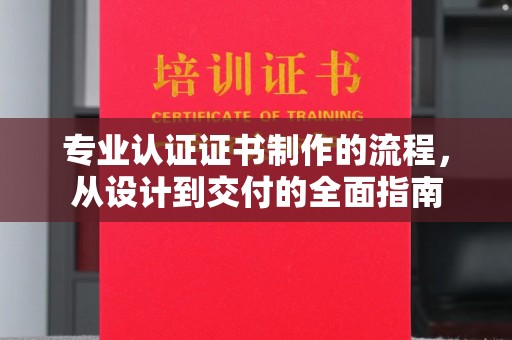 兴业专业认证证书制作的流程，从设计到交付的全面指南